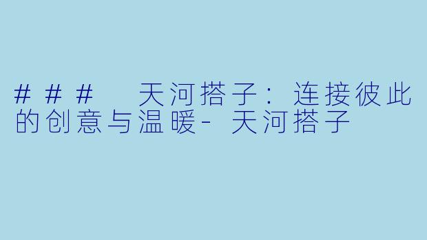 ### 天河搭子:连接彼此的创意与温暖