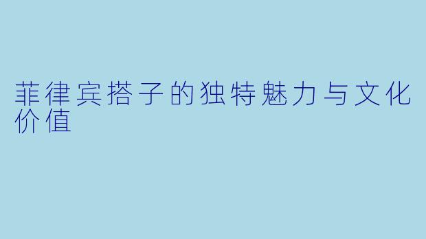 菲律宾搭子的独特魅力与文化价值