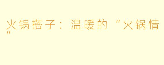 火锅搭子：温暖的“火锅情”