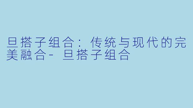 旦搭子组合:传统与现代的完美融合