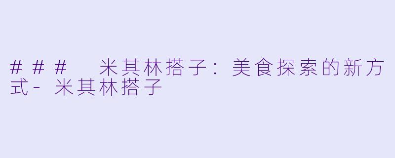 ### 米其林搭子：美食探索的新方式-米其林搭子