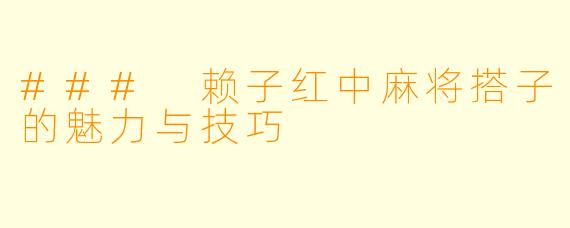 ### 赖子红中麻将搭子的魅力与技巧