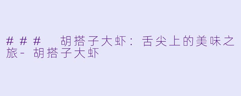### 胡搭子大虾：舌尖上的美味之旅
