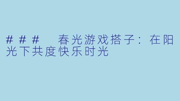 ### 春光游戏搭子：在阳光下共度快乐时光