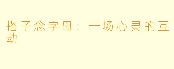 搭子念字母：一场心灵的互动