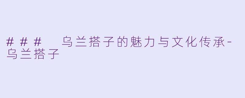 ### 乌兰搭子的魅力与文化传承