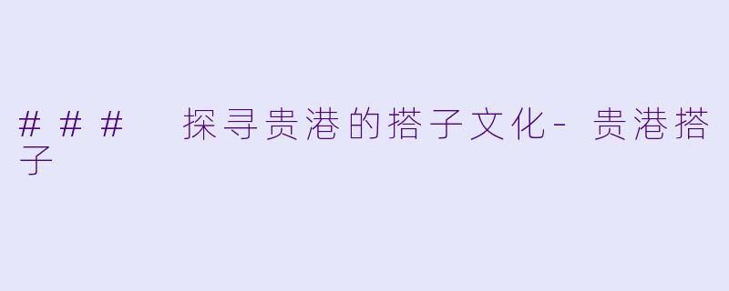 ### 探寻贵港的搭子文化