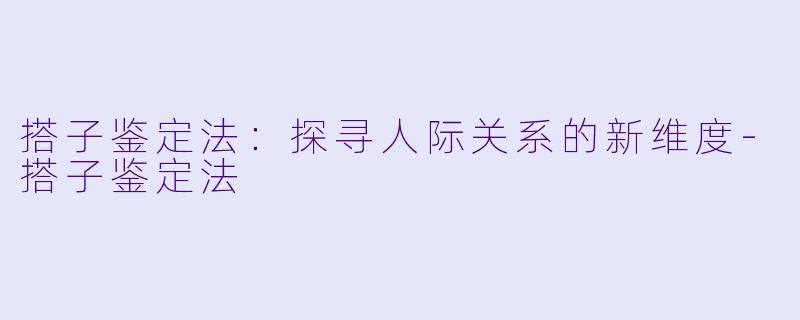 搭子鉴定法：探寻人际关系的新维度-搭子鉴定法