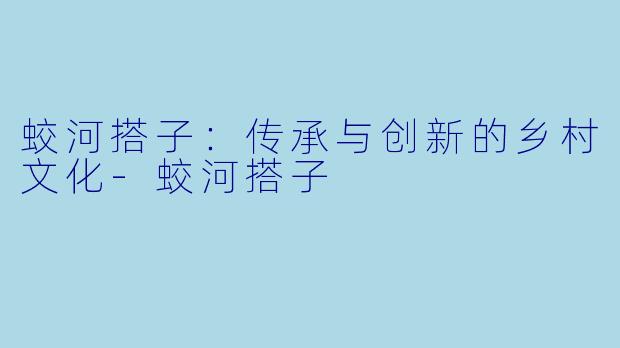 蛟河搭子：传承与创新的乡村文化-蛟河搭子