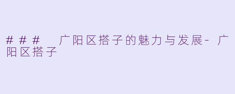 ### 广阳区搭子的魅力与发展