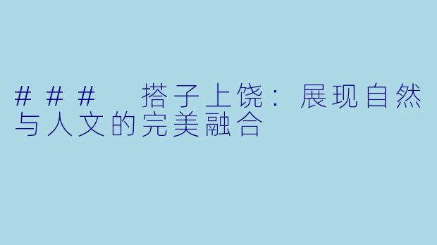 ### 搭子上饶：展现自然与人文的完美融合