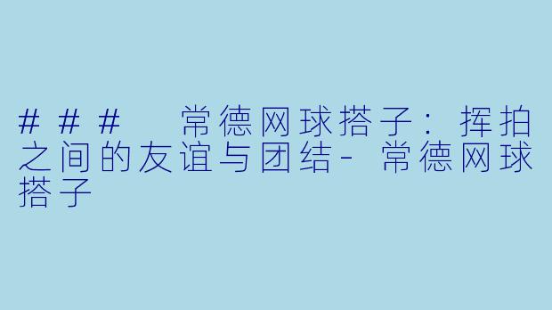 ### 常德网球搭子:挥拍之间的友谊与团结