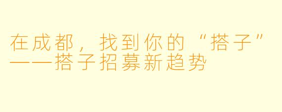 在成都，找到你的“搭子”——搭子招募新趋势