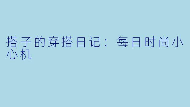 搭子的穿搭日记：每日时尚小心机