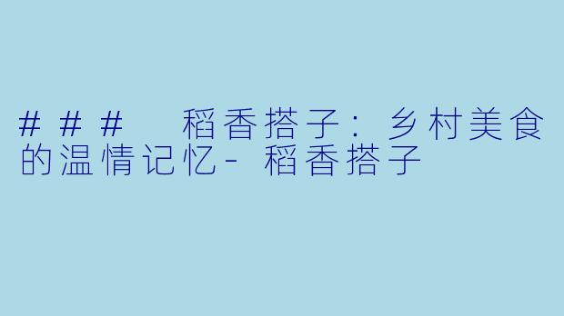 ### 稻香搭子：乡村美食的温情记忆-稻香搭子