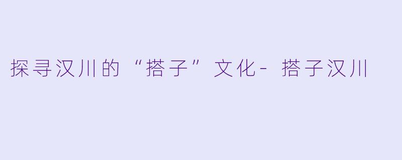 探寻汉川的“搭子”文化