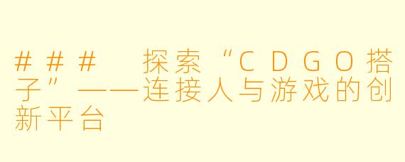 ### 探索“CDGO搭子”——连接人与游戏的创新平台