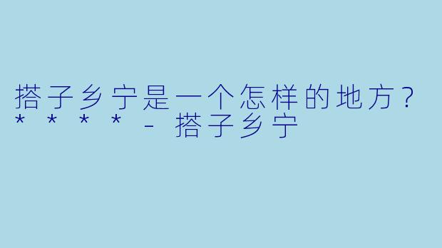 搭子乡宁是一个怎样的地方？****