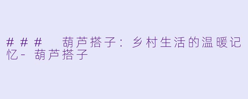 ### 葫芦搭子:乡村生活的温暖记忆