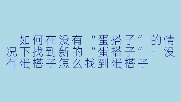 如何在没有“蛋搭子”的情况下找到新的“蛋搭子”