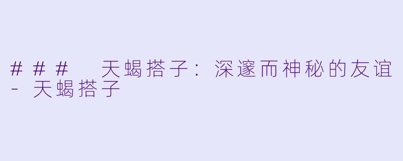 ### 天蝎搭子：深邃而神秘的友谊-天蝎搭子