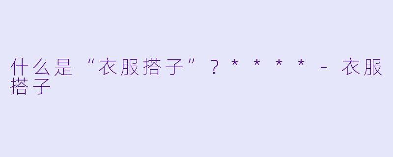 什么是“衣服搭子”？****