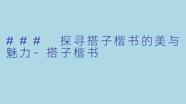 ### 探寻搭子楷书的美与魅力-搭子楷书
