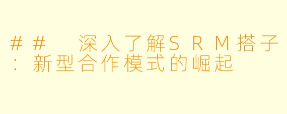 ## 深入了解SRM搭子：新型合作模式的崛起
