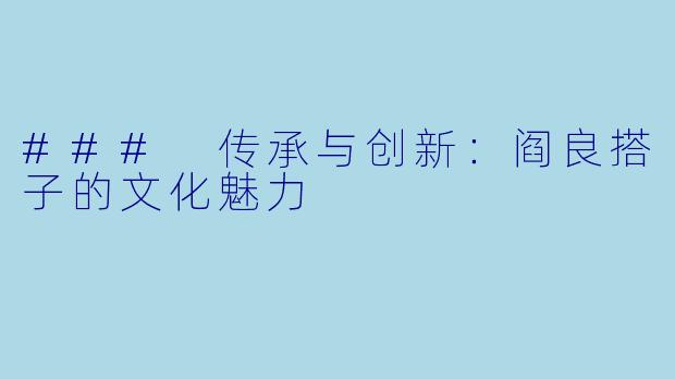 ### 传承与创新:阎良搭子的文化魅力