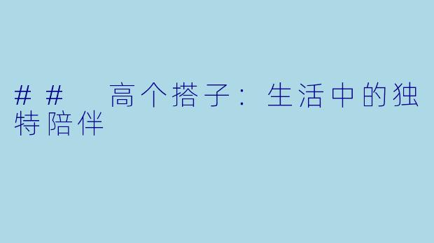 ## 高个搭子:生活中的独特陪伴