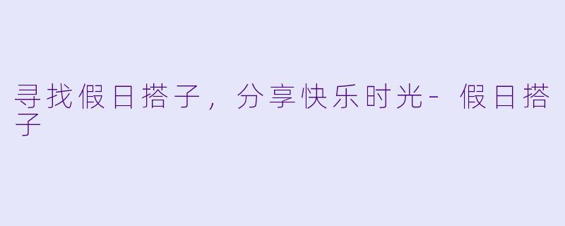 寻找假日搭子，分享快乐时光