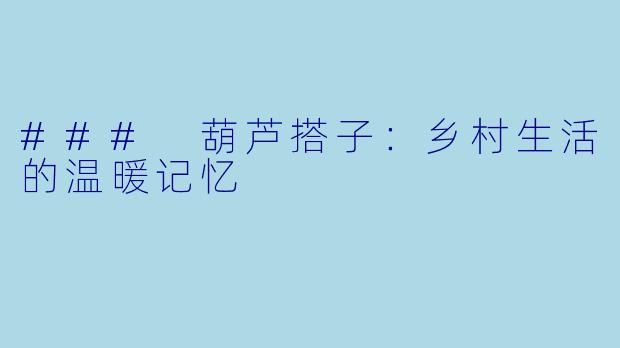 ### 葫芦搭子：乡村生活的温暖记忆