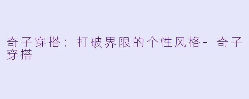 奇子穿搭：打破界限的个性风格-奇子穿搭