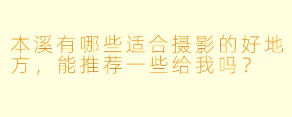 本溪有哪些适合摄影的好地方，能推荐一些给我吗？