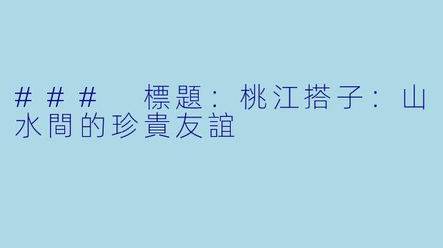 ### 標題:桃江搭子:山水間的珍貴友誼