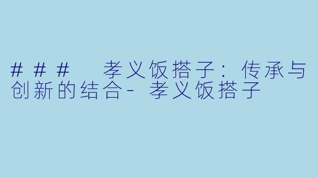 ### 孝义饭搭子：传承与创新的结合