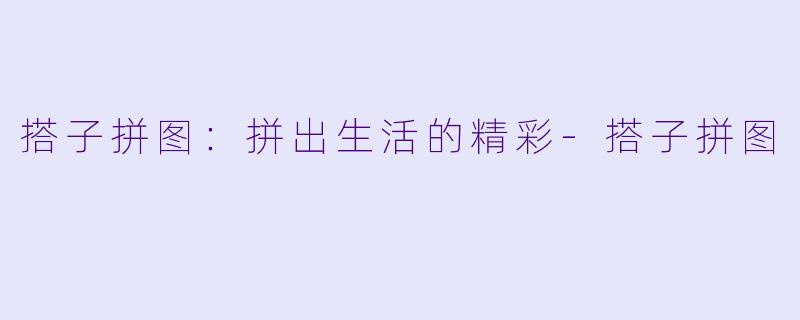 搭子拼图：拼出生活的精彩-搭子拼图