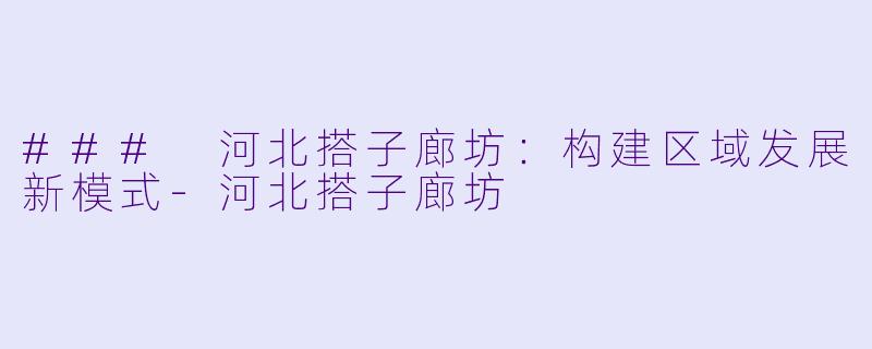 ### 河北搭子廊坊:构建区域发展新模式