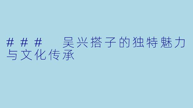 ### 吴兴搭子的独特魅力与文化传承