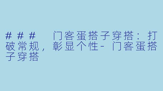 ### 门客蛋搭子穿搭：打破常规，彰显个性-门客蛋搭子穿搭