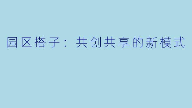 园区搭子：共创共享的新模式