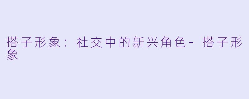 搭子形象:社交中的新兴角色