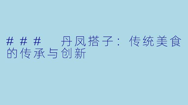 ### 丹凤搭子：传统美食的传承与创新