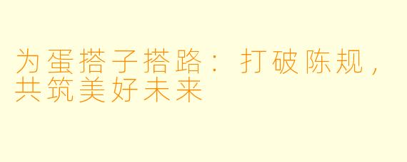 为蛋搭子搭路：打破陈规，共筑美好未来