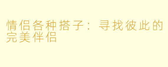 情侣各种搭子：寻找彼此的完美伴侣