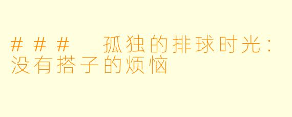 ### 孤独的排球时光：没有搭子的烦恼