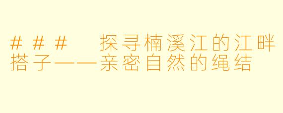 ### 探寻楠溪江的江畔搭子——亲密自然的绳结