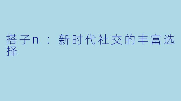 搭子n：新时代社交的丰富选择