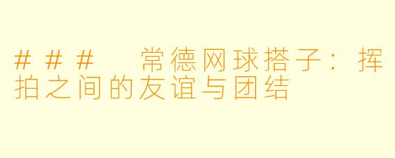 ### 常德网球搭子：挥拍之间的友谊与团结