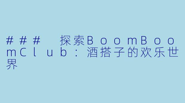 ### 探索BoomBoomClub：酒搭子的欢乐世界